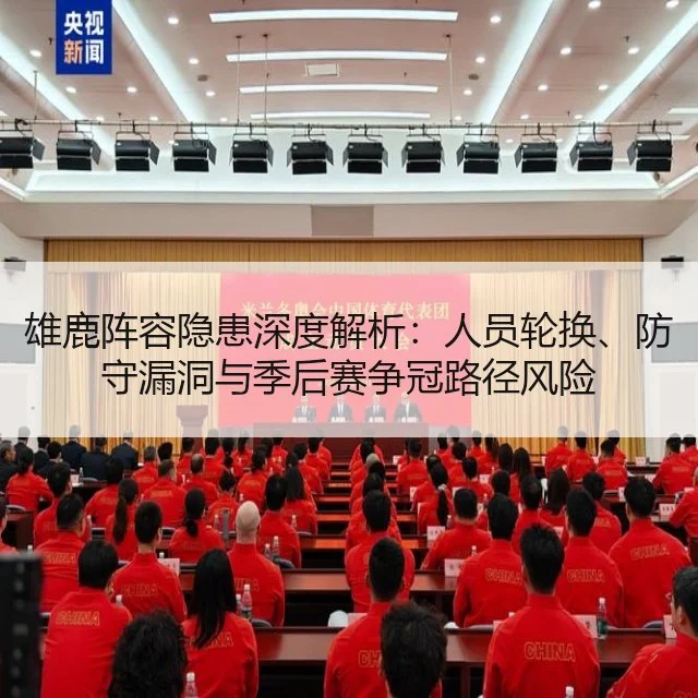 雄鹿阵容隐患深度解析:人员轮换、防守漏洞与季后赛争冠路径风险